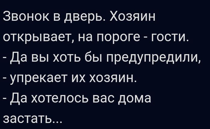 Звонок в дверь Хозяин открывает на пороге гости Да вы хоть бы предупредили упрекает их хозяин Да хотелось вас дома застать
