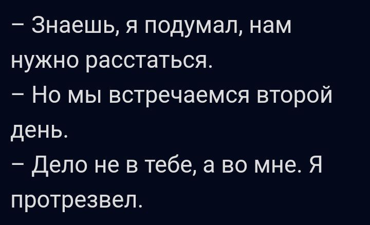Знаешь я подумал нам нужно расстаться Но мы встречаемся второй день Дело не в тебе а во мне Я протрезвел