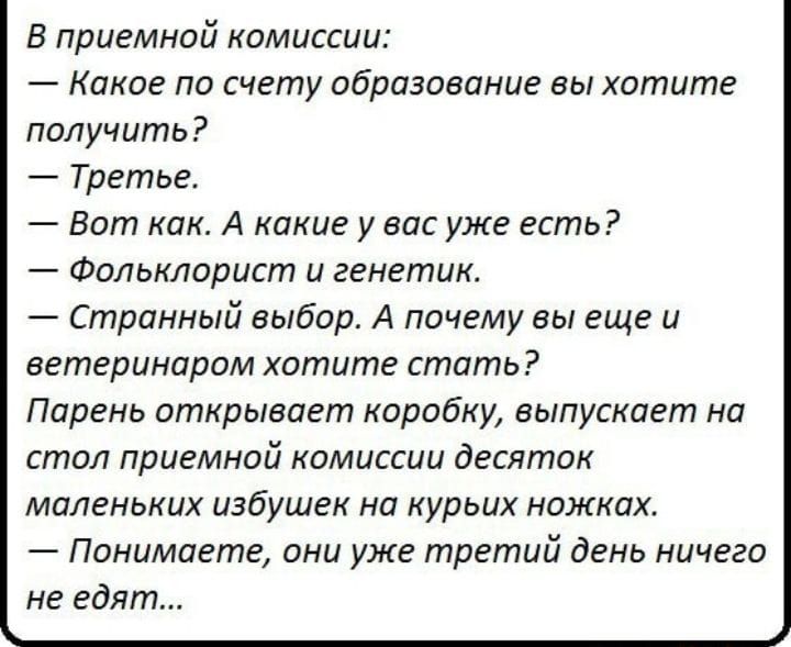 В приемной комиссии Какое по счету образование вы хотите получить Третье Вот как А какие у вас уже есть _ ФОЛЬКЛПРЦСШ и генетик Странный выбор А почему вы еще и ветеринаром хотите стать Парень открывает коробку выпускает на стол приемной комиссии десяток МПЛЕНЬКЦХ ЦЗбуШЕК на курьих НПЖКОХ Понимаете они уже третий день ничего не едят