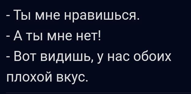 Ты мне нравишься А ты мне нет Вот видишь у нас обоих плохой вкус