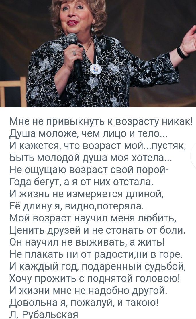 Мне не привыкнуть к возрасту никак Душа моложе чем лицо и тело И кажется что возраст мойпустяк Быть молодой душа моя хотела Не ощущаю возраст свой порой Года бегут а я от них отстала И жизнь не измеряется длиной Ее длину и виднопотеряпа Мой возраст научил меня любить Ценить друзей и не стонать от боли Он научил не выживать а кить Не плакать ни от радостини в горе И каждый год подаренный судьбой Хо