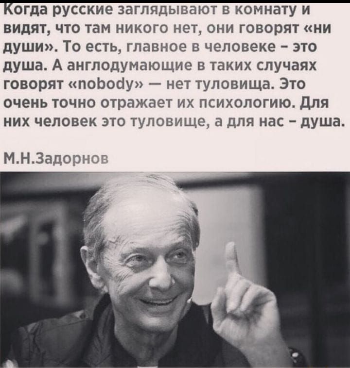 видят что там никого нет они говорят ни души То есть главное в человеке это душа А англодумающие в таких случаях говорят поЬоау нет туловища Это очень точно отражает их психологию Для них человек это туловища для нас душа МНЗадор