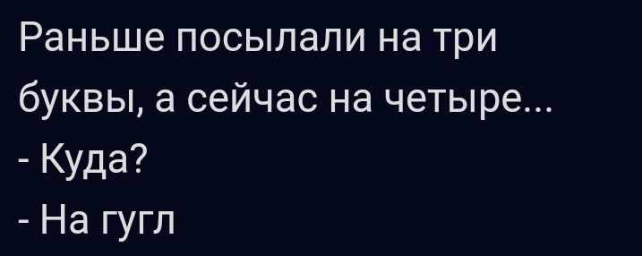 Раньше посылали на три буквы а сейчас на четыре Куда На гугл