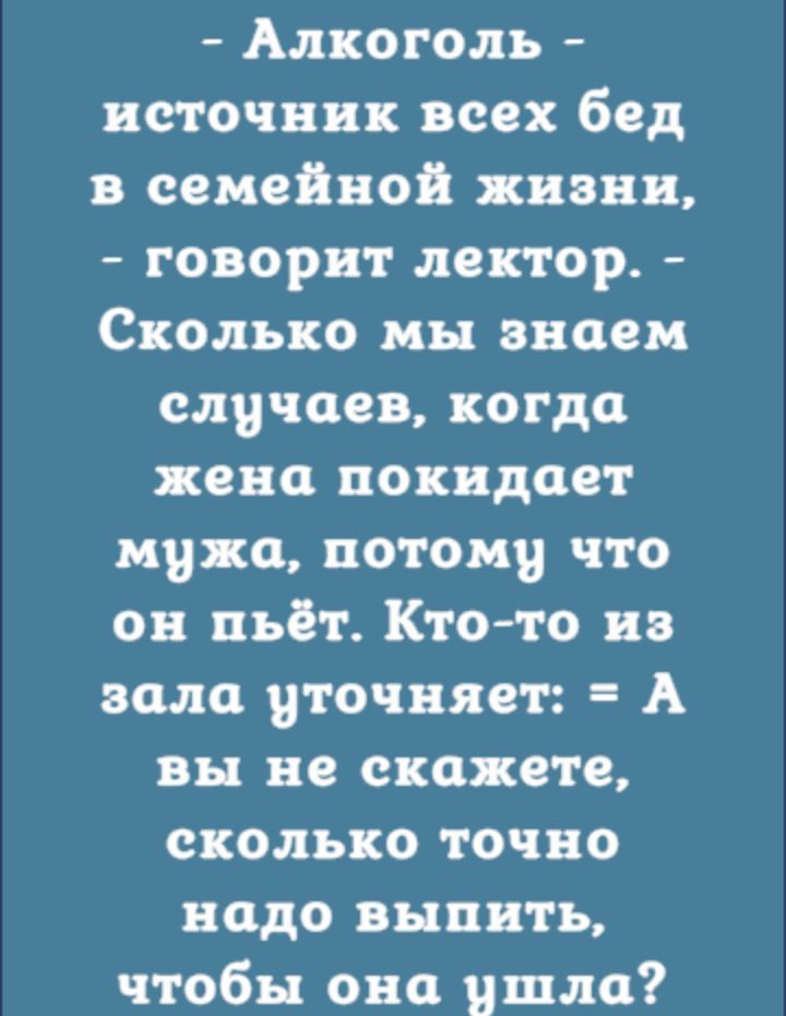 Алкоголь источник всех бед в семейной ливни говорит лектор Сколько мы знаем случаев когда жена покидает муха потому что он пьёт Ктото из зала уточняет А вы не скажете сколько точно надо выпить чтобы она шла