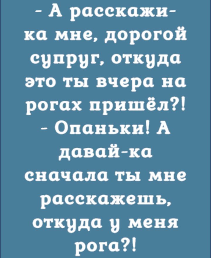 А расскажи ка мне дорогой супруг откуда это ты вчера на рогах пришёл Опаньки А давай ка сначала ты мне расскажешь откуда у меня рога