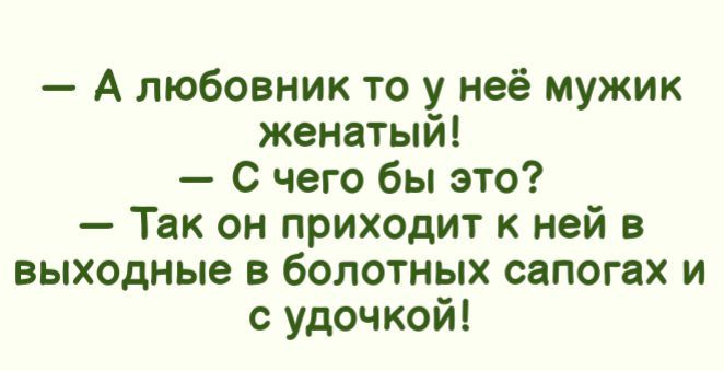 А любовник то у неё мужик женатый с чего бы это Так он приходит к ней в выходные в болотных сапогах и с удочкой