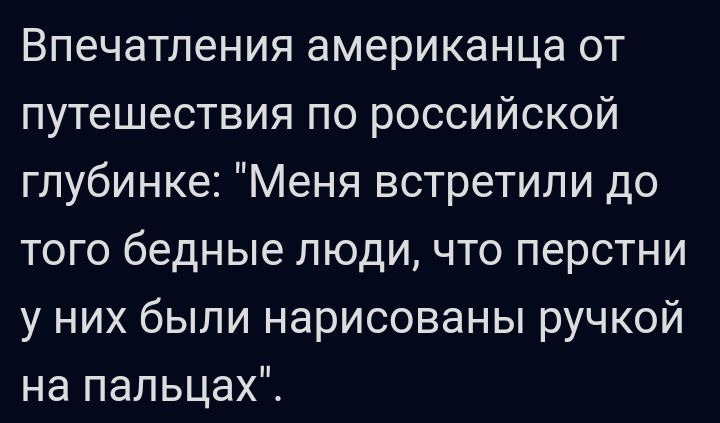 Впечатления американца от путешествия по российской глубинке Меня встретили до того бедные люди что перстни у них были нарисованы ручкой на пальцах