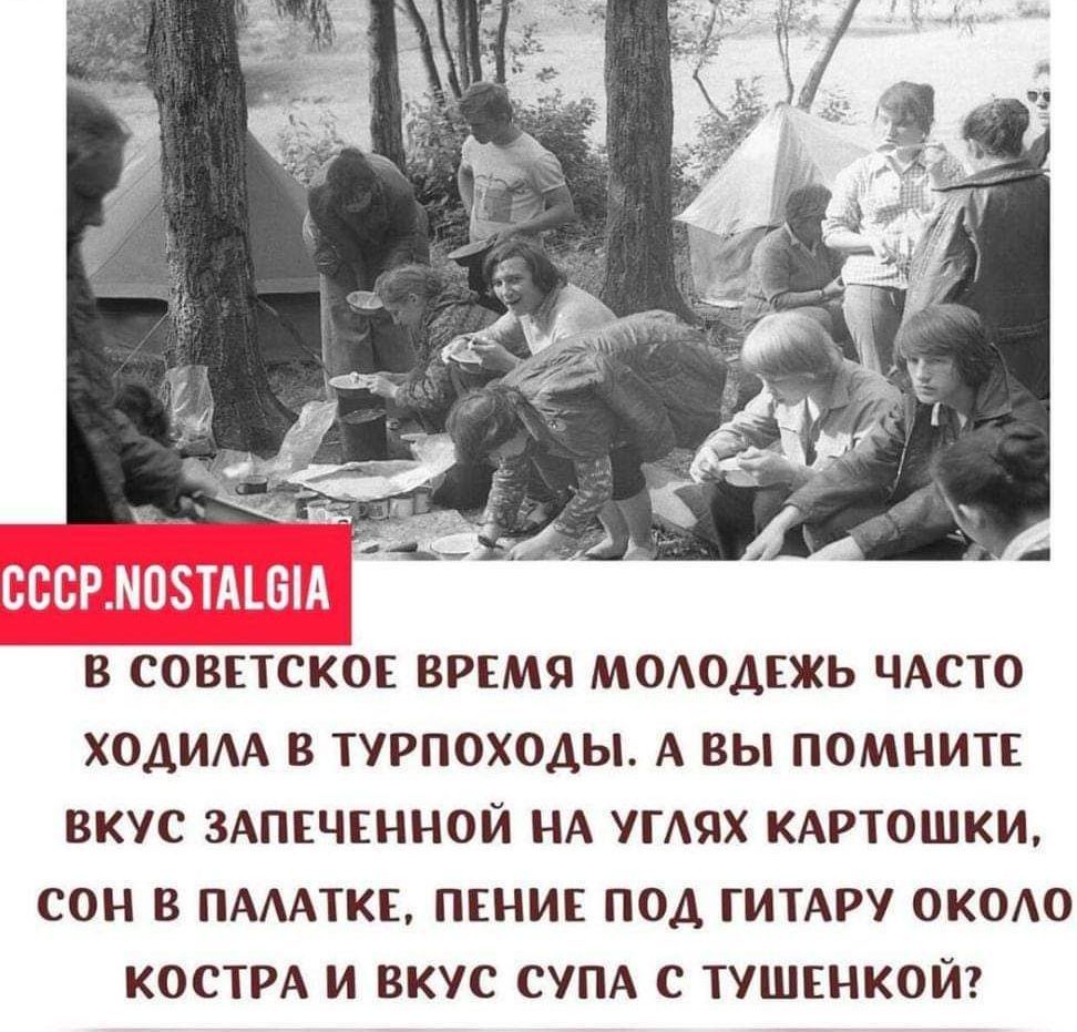 В СОВЕТСКОЕ ВРЕМЯ МОАОАЕЖЬ ЧАСТО ХОАИАА В ТУРПОХОАЫ А ВЫ ПОМНИТЕ ВКУС ЗАПЕЧЕННОЙ НА УГШХ КАРТОШКИ СОН В ПАААТКЕ ПЕНИЕ ПОД ГИТАРУ окею КОСТРА И ВКУС СУПА С ТУШЕНКОЙ