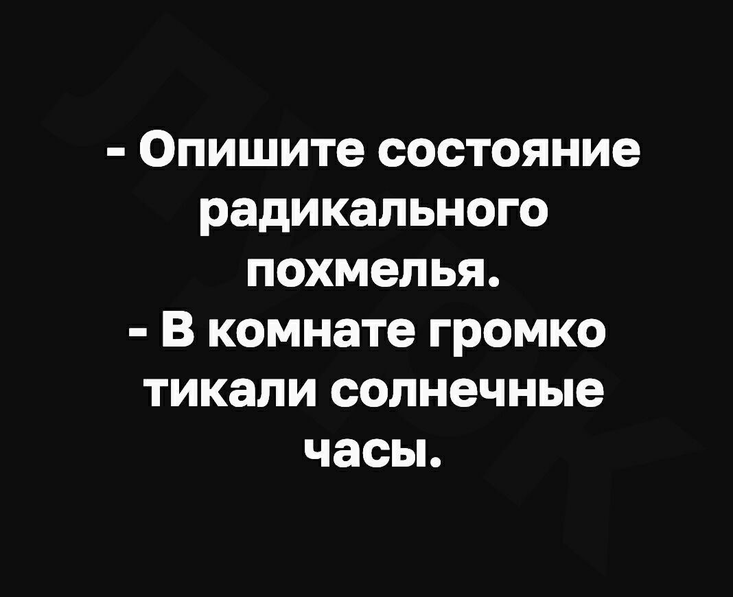 Опишите состояние радикального похмелья В комнате громко тикали солнечные часы