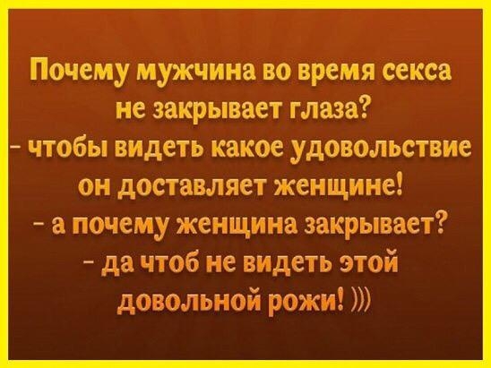 Почему мужчина во время секса не закрывает глаза чтобы видеть какое удовольствие он доставляет женщине а почему женщина закрывает да чтоб не видеть этой довольной рожи