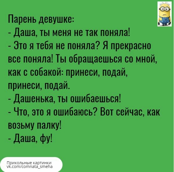 Парень девушке Даша ты меня не так поняла Это я тебя не поняла Я прекрасно все поняла Ты обращаешься со мной как с собакой принеси подай принеси подай Дашенька ты ошибаешься Что это я ошибаюсь Вот сейчас как возьму палку Даша фу