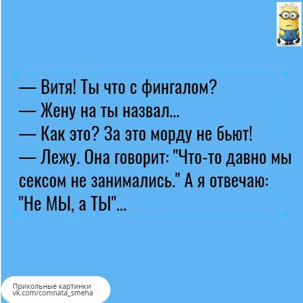 Витя Ты что с фингалом Жену на ты назвал Как это За это морду не бьют Лежу Она говорит Что то давно мы сексом не занимались А я отвечаю Не МЫ а ТЫ