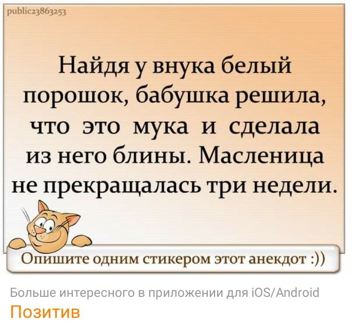 рк1114э3ь5 Найдя у внука белый порошок бабушка решила что это мука И сделала из него блины Масленица не прекращалась три недели Опишите одним стикером этот анекдот Больше интересного в приложении для ОЗАтгоісі Позитив