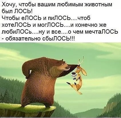 Хочу чтобы вашим любимым животным был ЛОСЬ Чтобы еПОСЬ и пиЛОСЬчтоб хвтеЛОСЬ и могЛОСЬ и конечно же пюбиЛОСьну и все чем мечтаПОСЬ обязательно сбыЛОСЬ