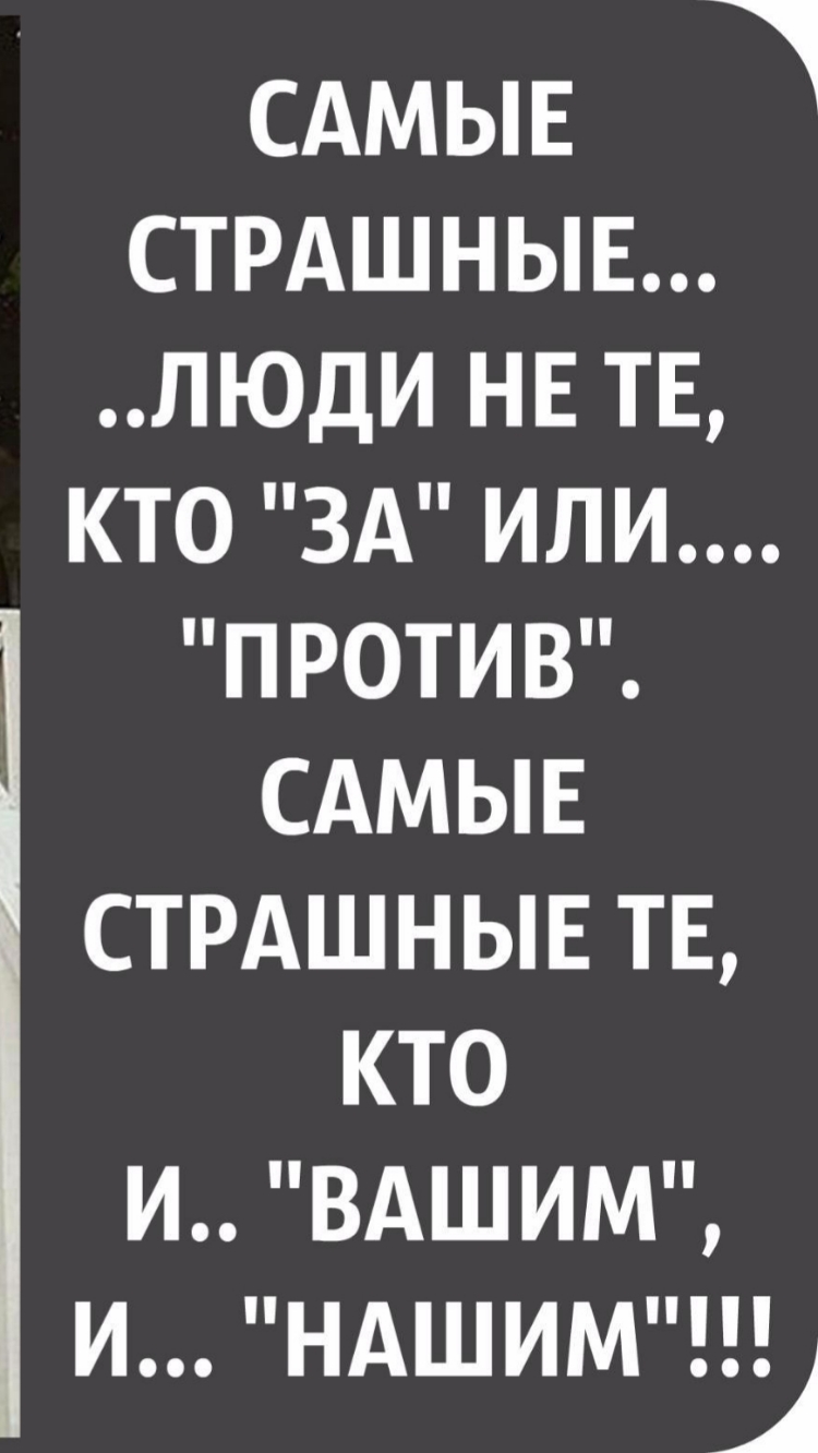 САМЫЕ СТРАШНЫЕ ЛЮДИ НЕ ТЕ КТО ЗА ИЛИ ПРОТИВ САМЫЕ СТРАШНЫЕ ТЕ КТО И ВАШИМ И НАШИМ