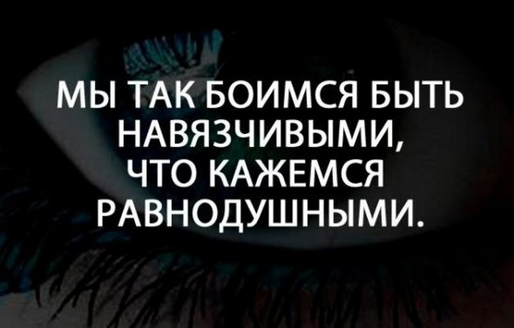 МЫ ТАК БОИМСЯ БЫТЬ НАВЯЗЧИВЫМИ ЧТО КАЖЕМСЯ РАВНОДУШНЫМИ
