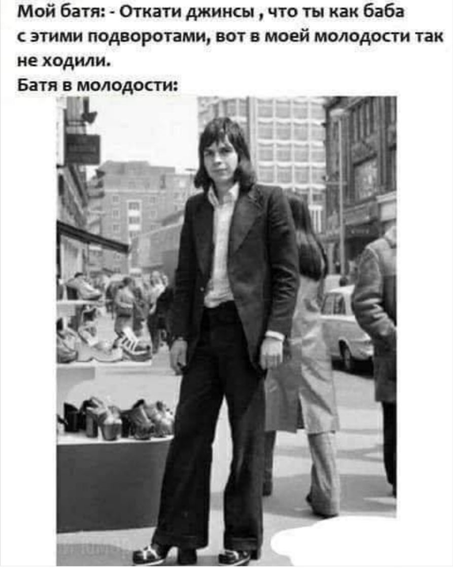 Мой батя Откати джинсы что ты как баба этими подворотами вот в моей молодости так не ходили БЗТЯ В МОЛ ОДОСТИ
