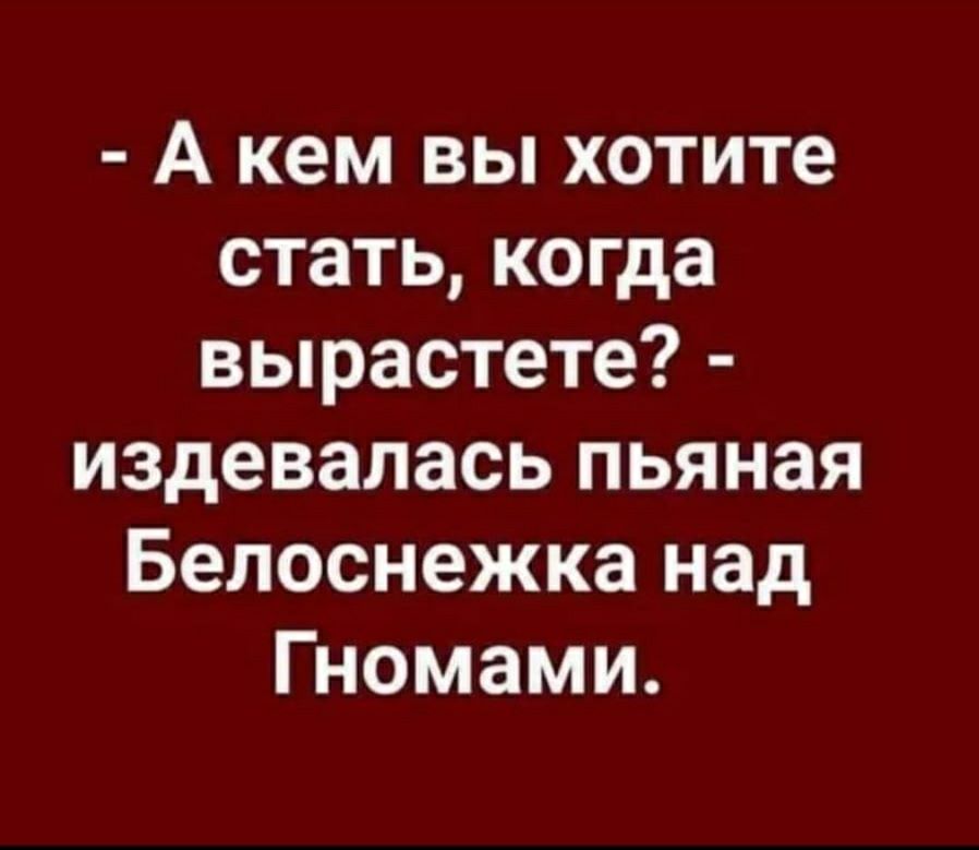 А кем вы хотите стать когда вырастете издевалась пьяная Белоснежка над Гномами