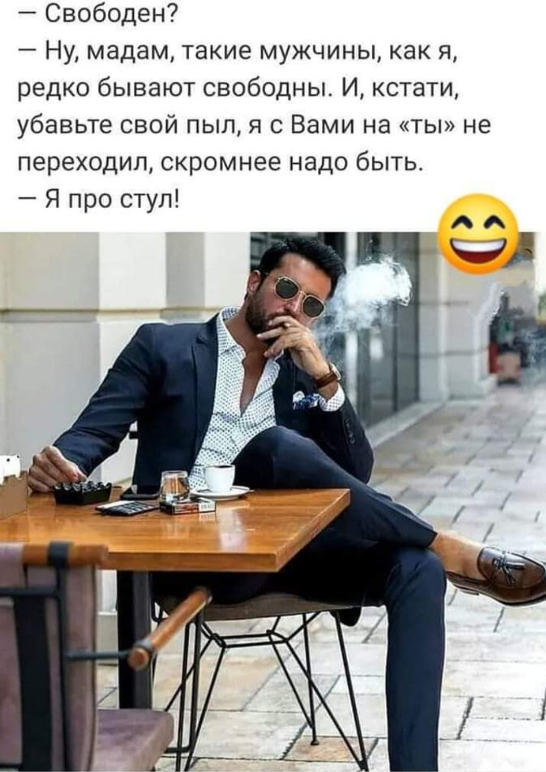 Свободен Ну мадам такие мужчины как я редко бывают свободны И кстати убавьте свой пыл я с Вами на ты не переходил скромнее надо быть Я про стул
