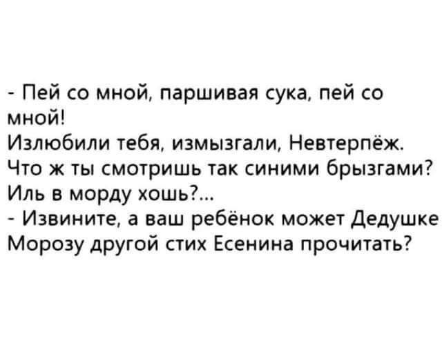 Пей со мной паршивая сука пей со мной Излюбили тебя измызгали Невтерпех Что ж ты смотришь так синими брызгами Иль в морду хошь Извините а ваш ребенок может Дедушке Морозу другой стих Есенина прочитать