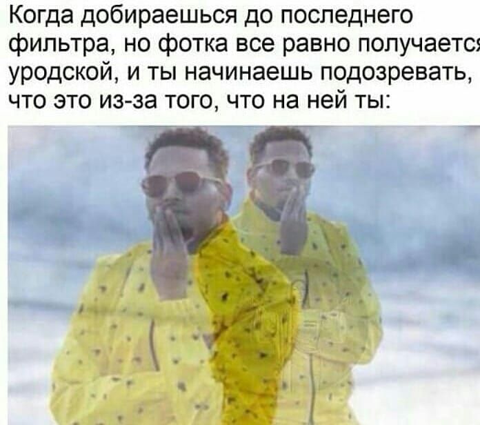 Когда добираешься до последнего фильтра но фотка все равно получается уродской и ты начинаешь подозревать что это из за того что на ней ты