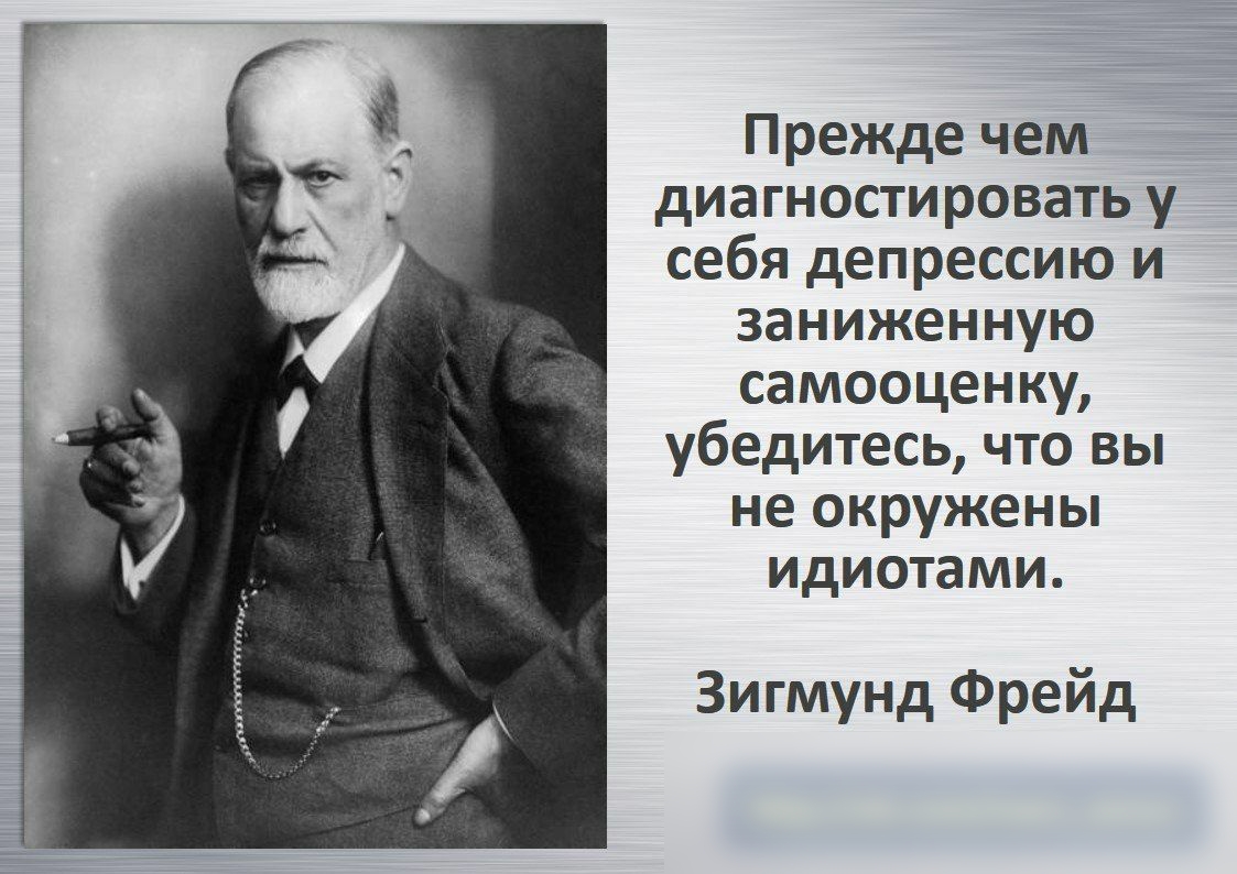 Прежде чем диагностировать у себя депрессию и заниженную самооценку убедитесь что вы не окружены идиотами Зигмунд Фрейд