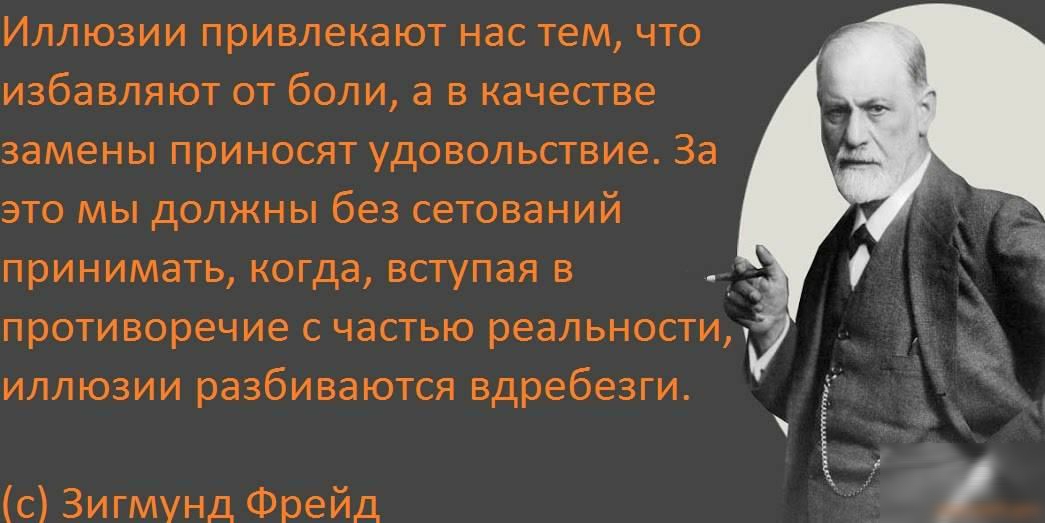 Иллюзии привлекают нас тем что избавляют от боли а в качестве замены приносят удовольствие За это мы должны без сетований принимать когда вступая в _ противоречие с частью реальности иллюзии разбиваются вдребезги с Зигмунд Фрейд