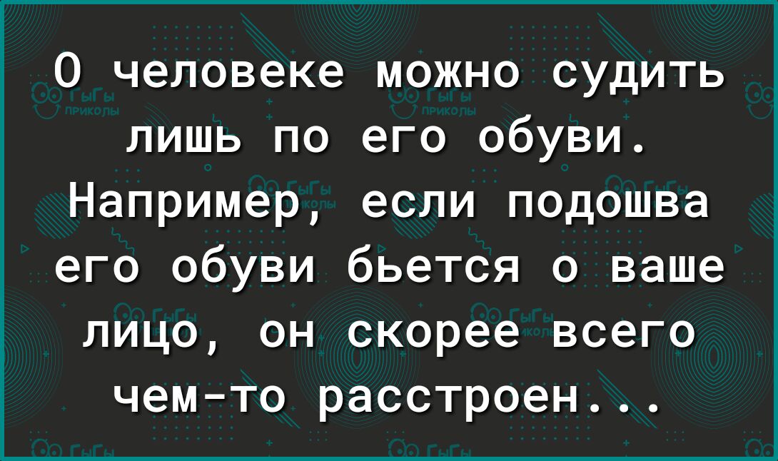 О человеке можно судить лишь по его обуви Например если подошва его обуви бьется о ваше лицо он скорее всего чем то расстроен