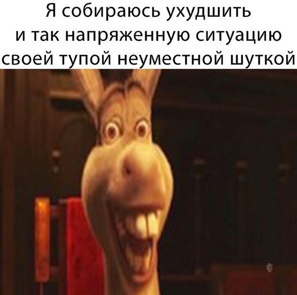 Я собираюсь ухудшить и так напряженную ситуацию своей тупой неуместной шуткой