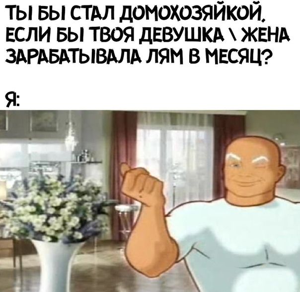 ты вы стдл домохозяйкой ЕСЛИ вы твоя дввушкд ЖЕНА ЗАРАБАТЫВАЛА лям в МЕСЯЦ