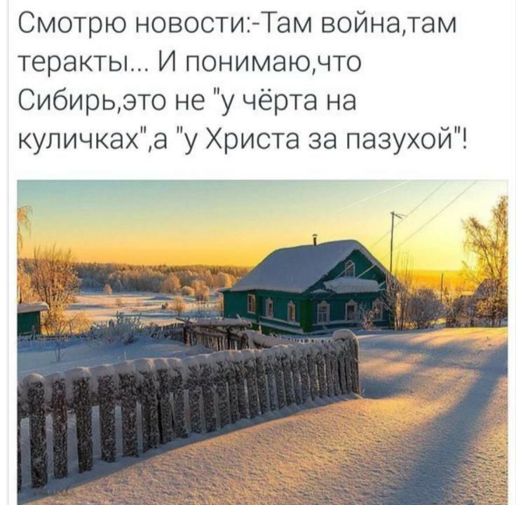 Смотрю новостиТам войнатам теракты И понимаючто Сибирьэто не у чёрта на куличкаха у Христа за пазухой