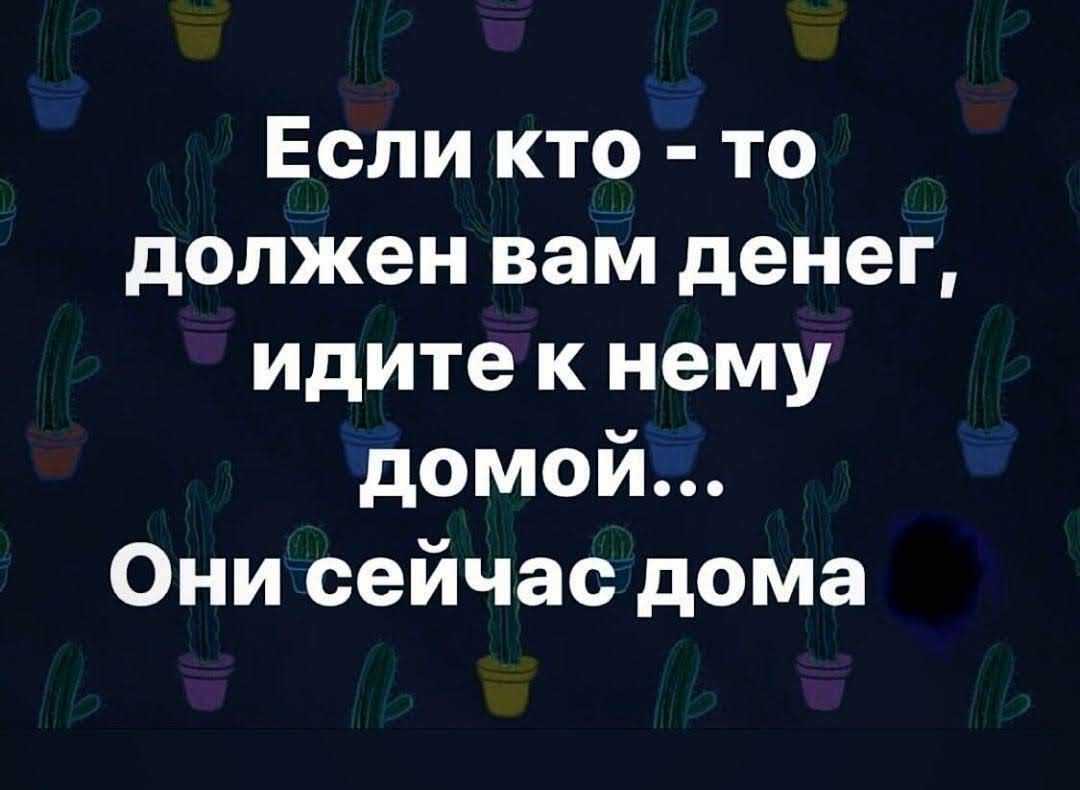 Если кто то должен вам денег идите к нему домой Они сейчас дома