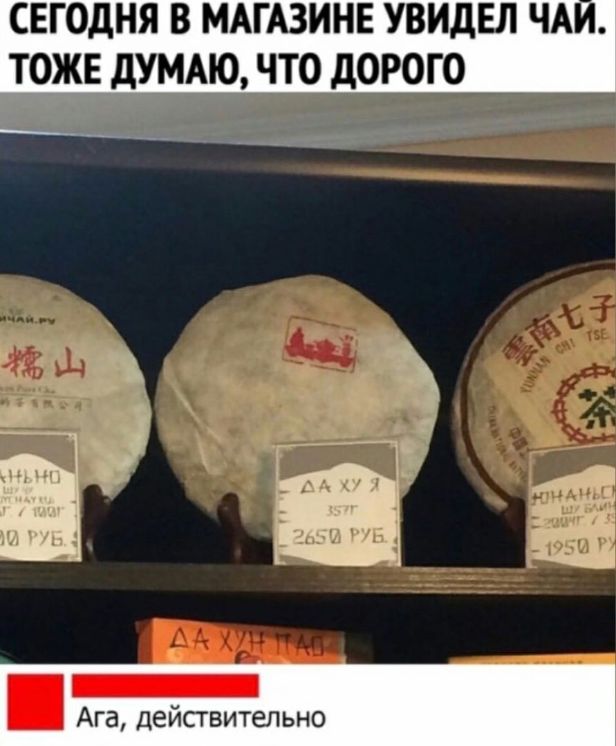 СЕГОДНЯ В МАГАЗИНЕ УВИДЕЛ ЧА ТОЖЕ дУМАЮ ЧТО дОРОГО Ага действительно