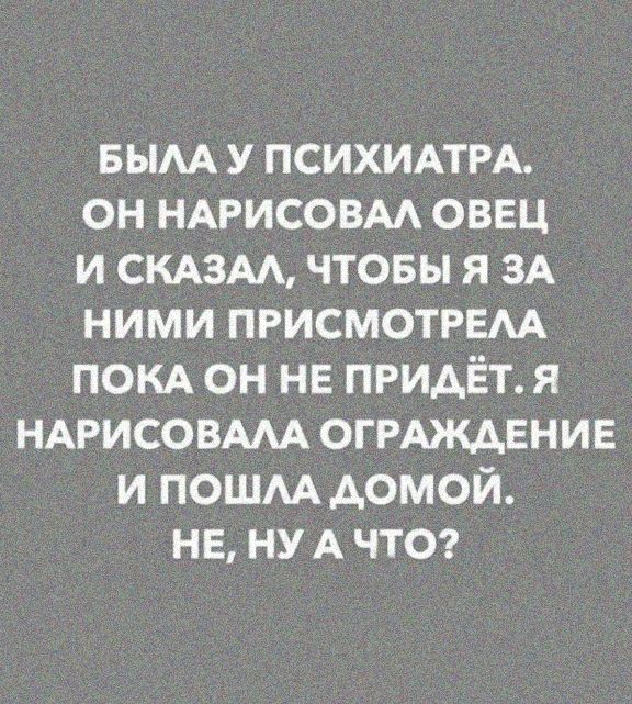 вым у ПСИХИАТРА он НАРИСОВАА овец и смзм чтовы я ЗА ними присмотрвм покд он НЕ приАЁт я НАРИСОВААА огРАждЕнив и пошм домой не ну А что