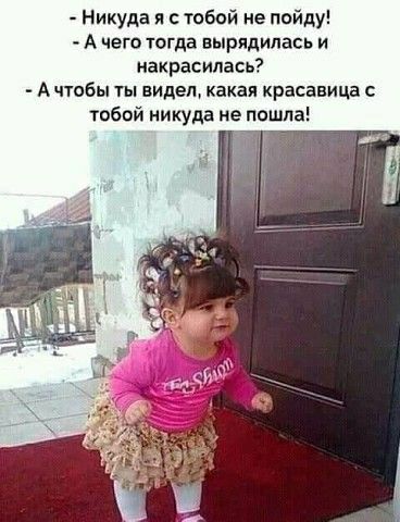 Никуда я с тобой не пойду А чего югда вырядипась и накрасипась Ачтобы видел какая красавица тобвй никуда не пошла