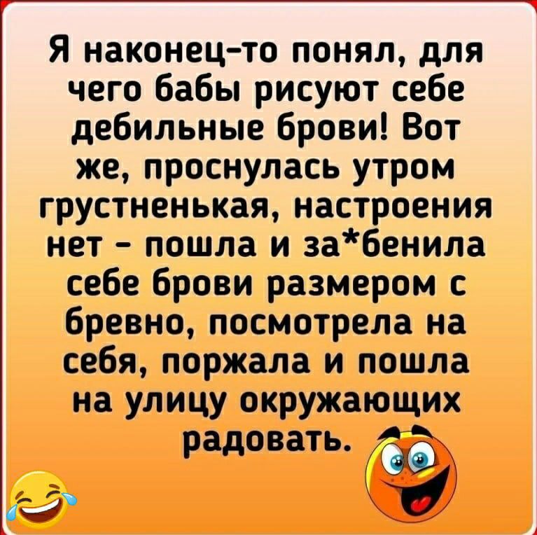 Я наконец то понял для чего бабы рисуют себе дебильные брови Вот же проснулась утром грустненькая настроения нет пошла и забенила себе брови размером с бревно посмотрела на себя поржала и пошла на улицу окружающих