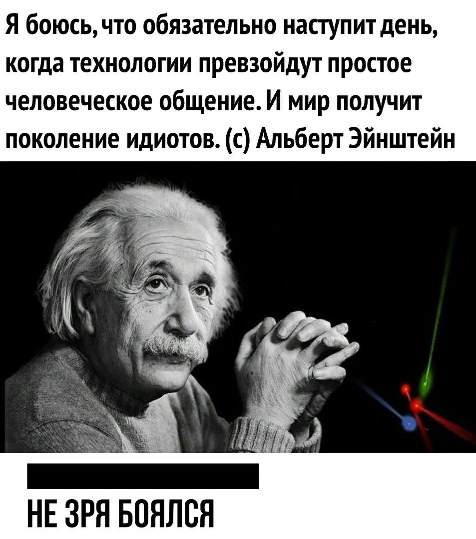 Я боюсь что обязательно наступит день когда технологии превзойдут простое человеческое общение И мир получит поколение идиотов с Альберт Эйнштейн НЕ ЗРЯ БПЯЛВЯ