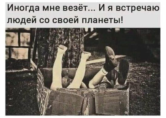 Иногда мне везёт И я встречаю людей со своей планеты