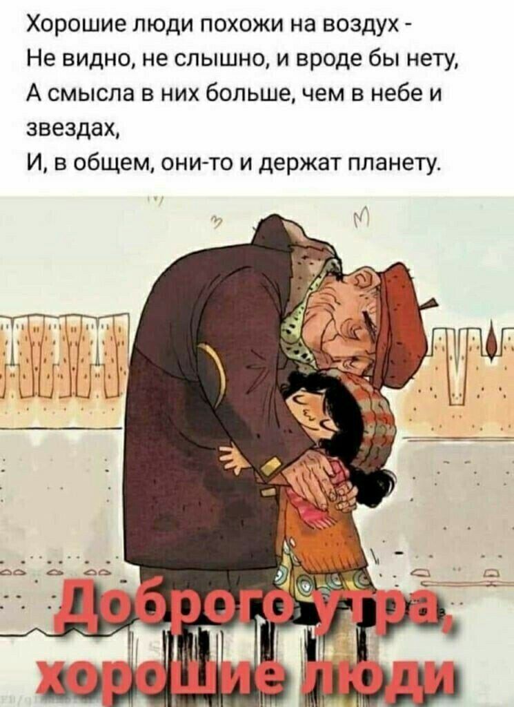 Хорошие люди похожи на воздух  не видно, не слышно, и вроде бы нету, а смысла в них больше, чем в небе и звездах, и, в общем, онито и держат планету.