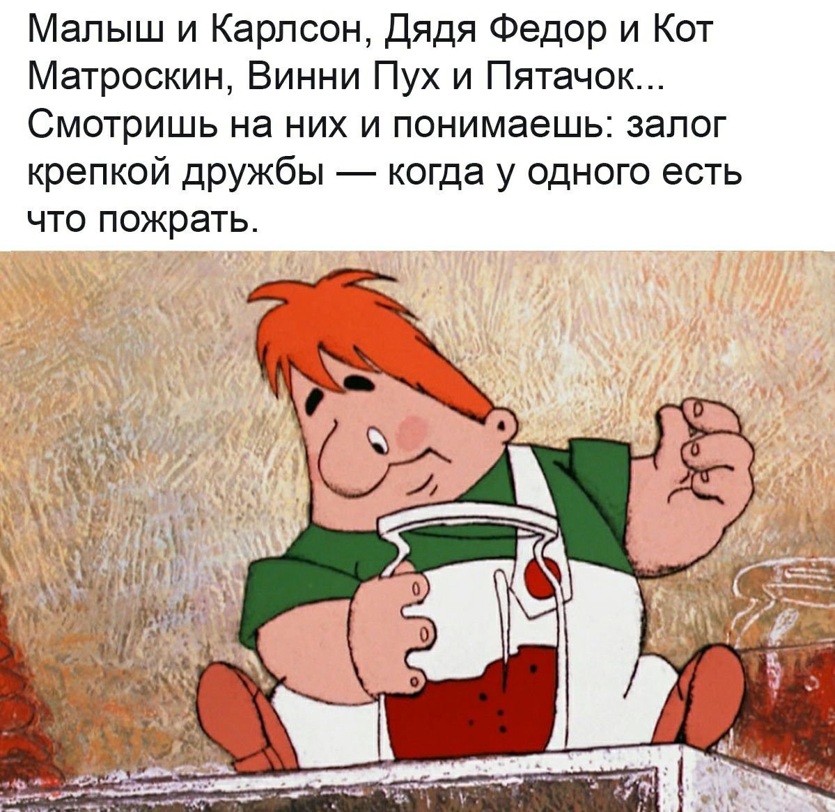 Малыш и карлсон, дядя федор и кот матроскин, винни пух и пятачок... Смотришь на них и понимаешь: залог крепкой дружбы  когда у одного есть что пожрать.