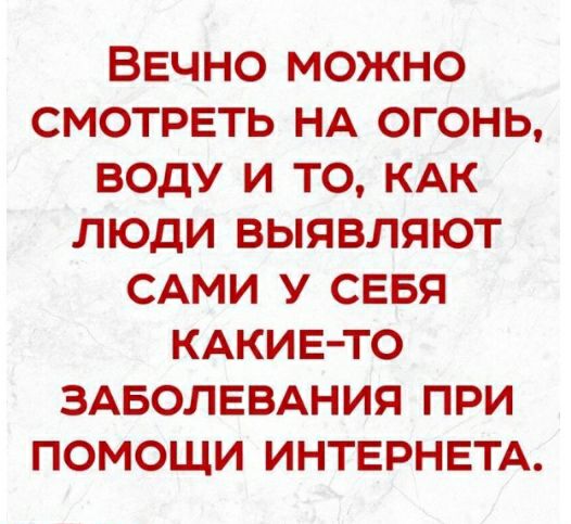 ВЕЧНО МОЖНО СМОТРЕТЬ НА ОГОНЬ ВОДУ И ТО КАК ЛЮДИ ВЫЯВЛЯЮТ САМИ У СЕБЯ КАКИЕ ТО ЗАБОЛЕВАНИЯ ПРИ ПОМОЩИ ИНТЕРНЕТА