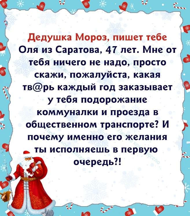 дедушка Мороз пишет тебе Оля из Саратова 41 пет Мне от тебя ничего не надо просто скажи пожалуйста какая тврь каждый год заказывает у тебя подорожание коммуналки и проезда в общественном транспорте И почему именно его желания Ч _ ты исполняешь в первую очередь