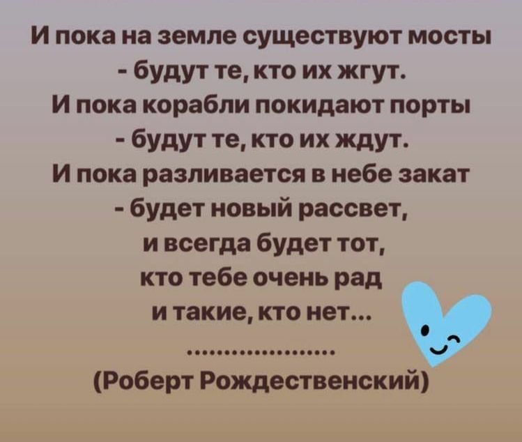 И пока на земле существуют мосты будут те кто их жгут и пока корабли покидают порты будут те кто их ждут И пока разливается в небе закат будет новый рассвет и всегда будет тот кто тебе очень рад и такие кто нет Роберт Рождественский