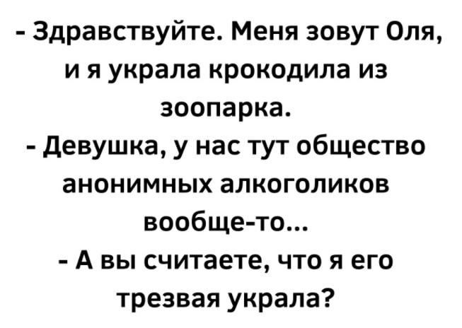 Здравствуйте Меня зовут Оля и я украла крокодила из зоопарка девушка у нас тут общество анонимных алкоголиков вообще то А вы считаете что я его трезвая украла