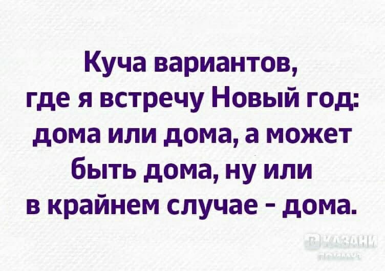 Куча вариантов где я встречу Новый год дома или дома а может быть дома ну или в крайнем случае дома