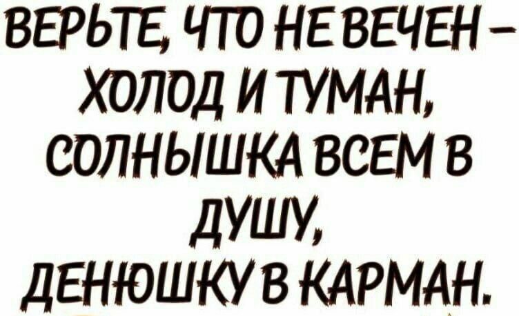 ВЕРЬТБ ЧТО НЕ ВЕЧЕН ХОЛОД И ТУМАН СОЛНЫШКА ВСЕМ В ДУШУ ДЕНЮШКУ В КАРМАН