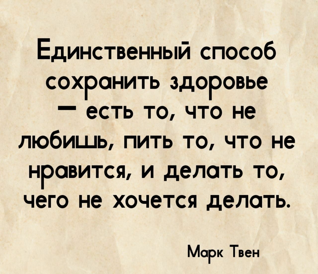 Единственный способ сохранить здоровье есть то что не любишь пить то что не нравится и делать то чего не хочется делать Морк Твен