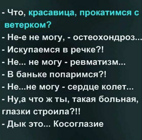 Что красавица прокатимся с ветерком Не е не могу остеохондроз Искупаемся в речке Не не могу ревматизм В баньке попаримся Нене могу сердце колет Нуа что ж ты такая больная глазки строила Дык это Косоглазие