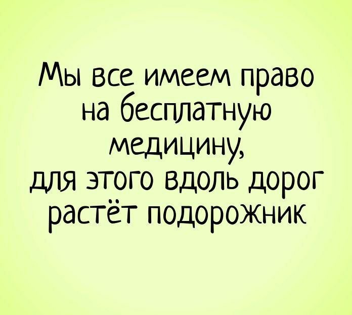Мы все имеем право на бесплатную медицину, для этого вдоль дорог растёт подорожник