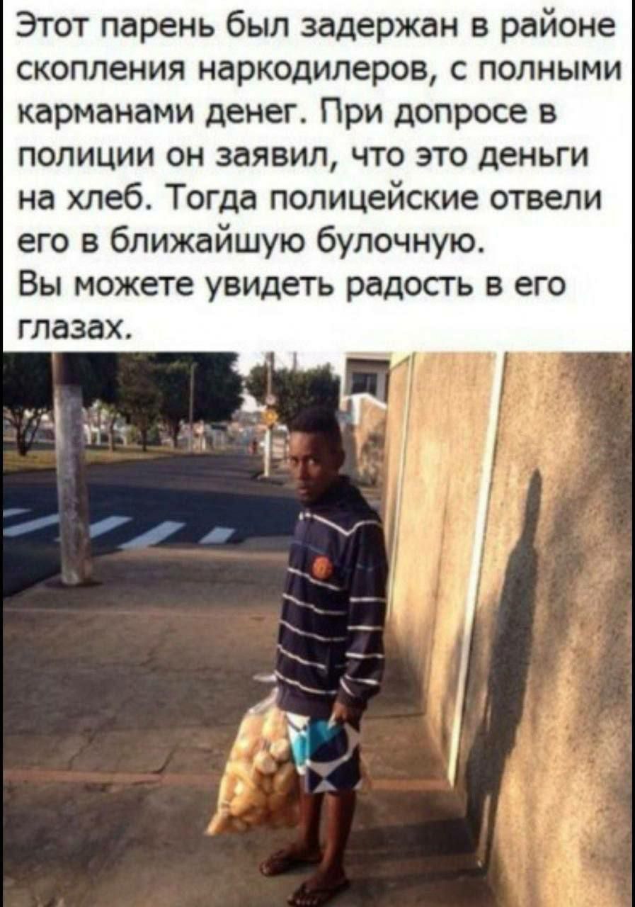 Этот парень был задержан в районе скопления наркодельеров, с полными карманами денег. При допросе в полиции он заявил, что это деньги на хлеб. Тогда полицейские отвели его в ближайшую булочную. Вы можете увидеть радость в его глазах.